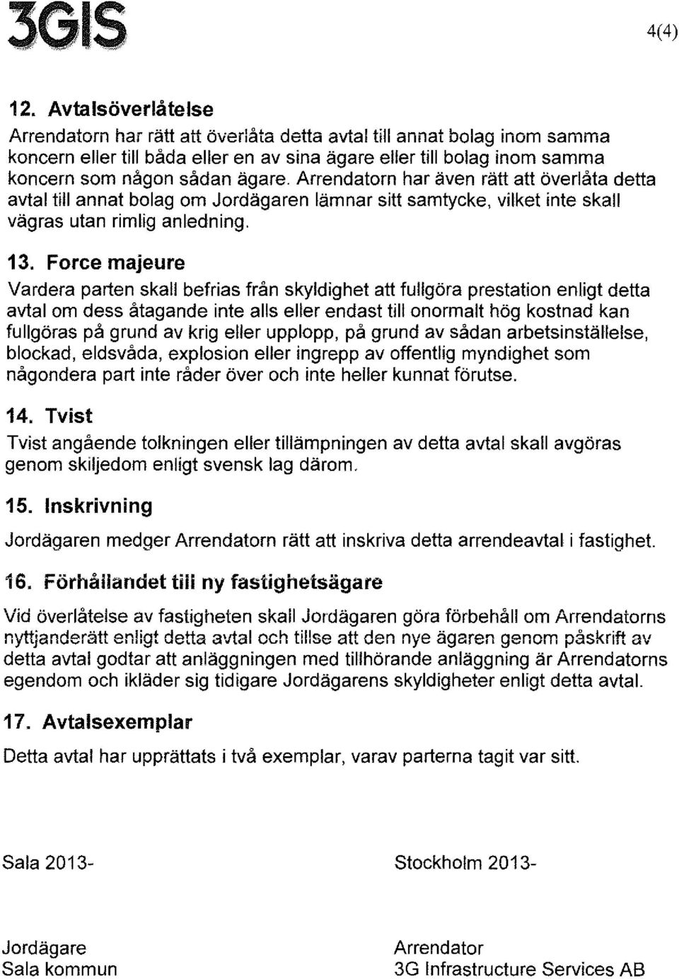 Arrendatorn har även rätt att överlåta detta avtal till annat bolag om Jordägaren lämnar sitt samtycke, vilket inte skall vägras utan rimlig anledning. 13.