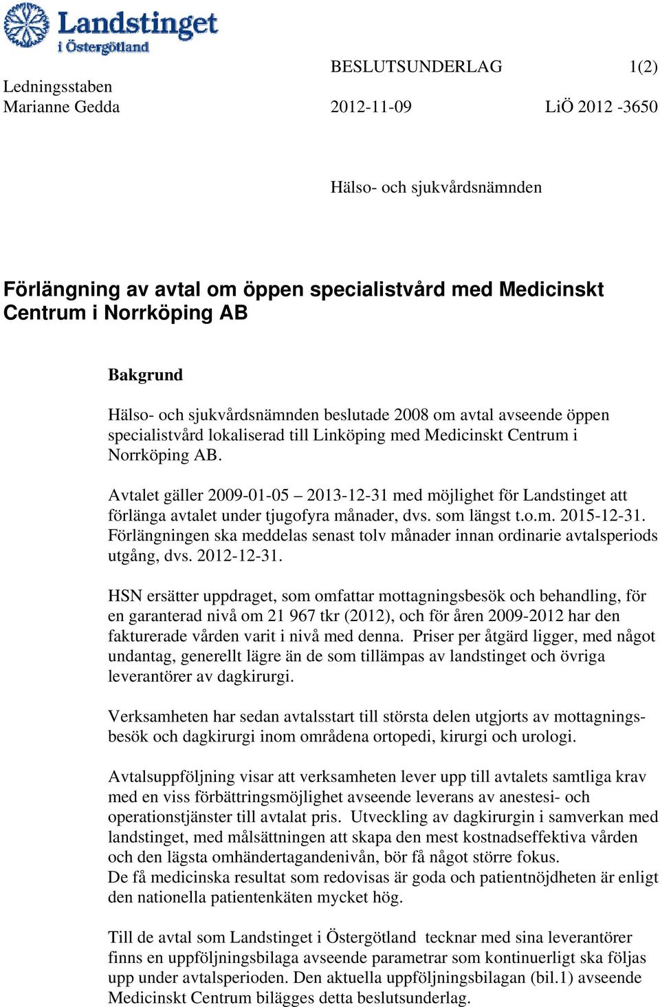 Avtalet gäller 2009-01-05 2013-12-31 med möjlighet för Landstinget att förlänga avtalet under tjugofyra månader, dvs. som längst t.o.m. 2015-12-31.