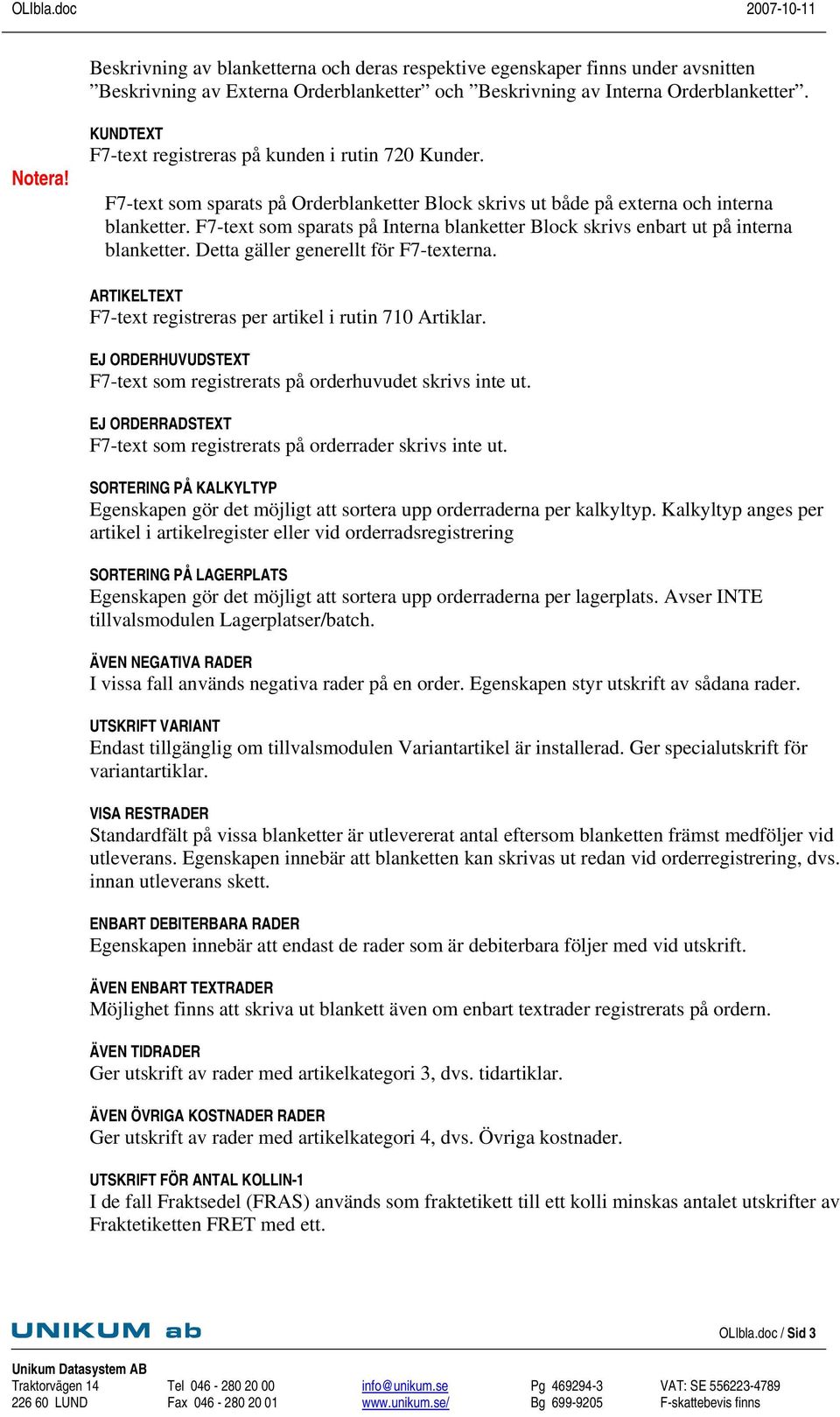 F7-text som sparats på Interna blanketter Block skrivs enbart ut på interna blanketter. Detta gäller generellt för F7-texterna. ARTIKELTEXT F7-text registreras per artikel i rutin 710 Artiklar.