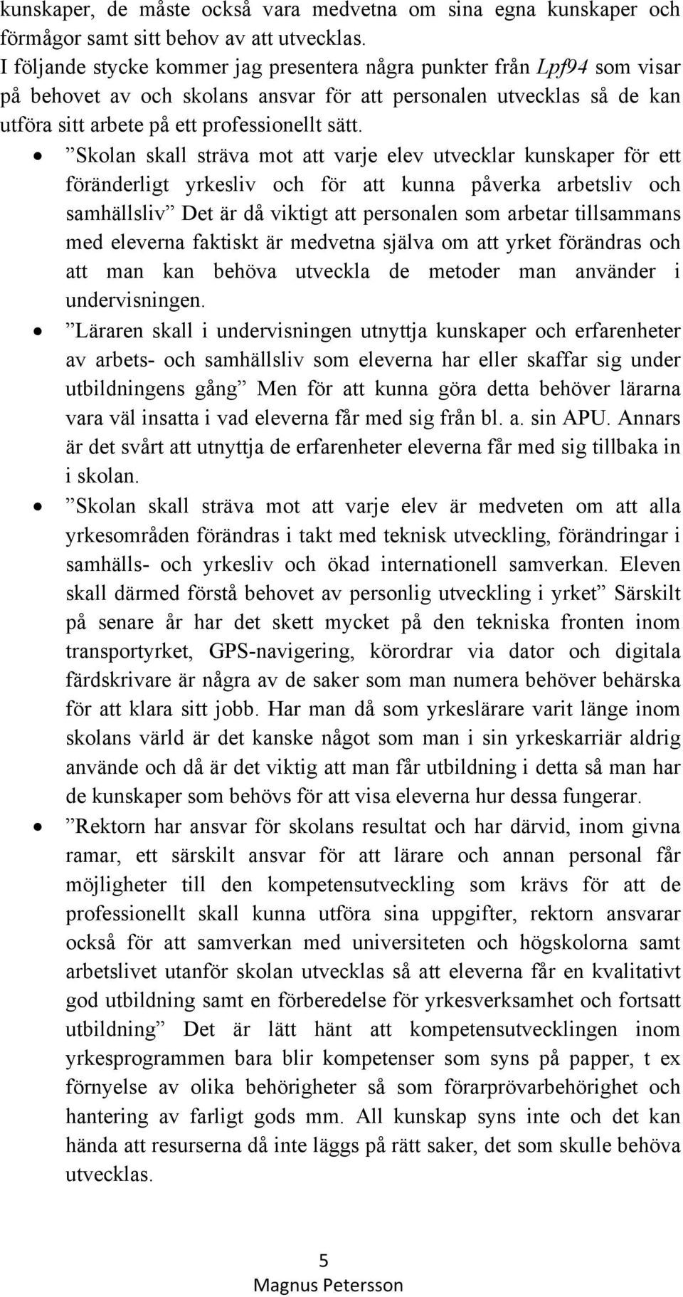 Skolan skall sträva mot att varje elev utvecklar kunskaper för ett föränderligt yrkesliv och för att kunna påverka arbetsliv och samhällsliv Det är då viktigt att personalen som arbetar tillsammans