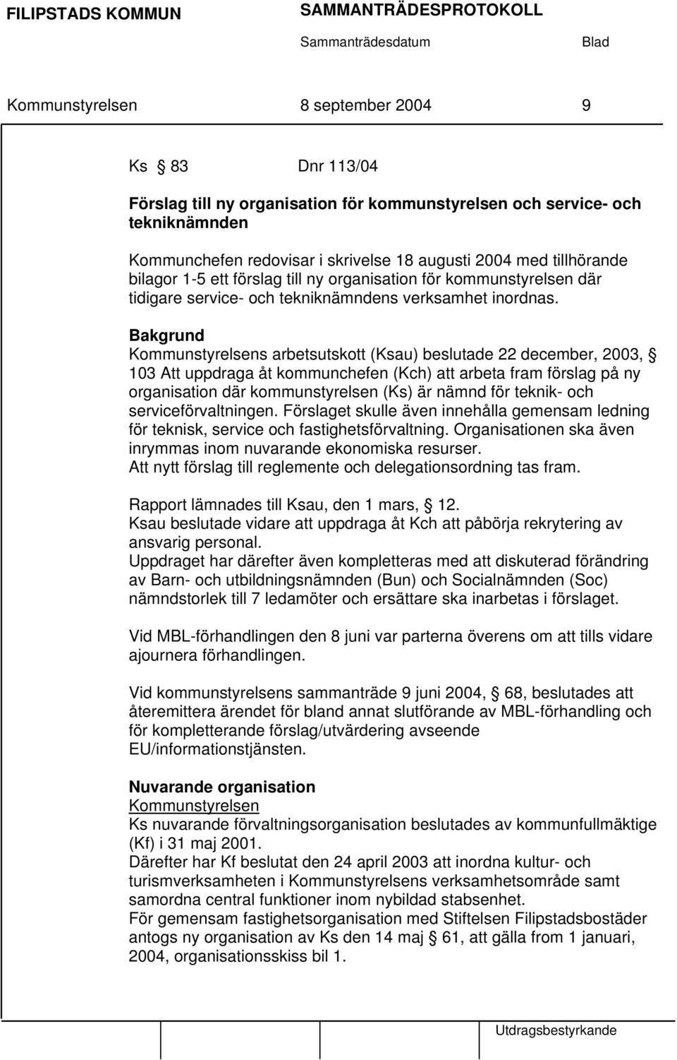 Bakgrund Kommunstyrelsens arbetsutskott (Ksau) beslutade 22 december, 2003, 103 Att uppdraga åt kommunchefen (Kch) att arbeta fram förslag på ny organisation där kommunstyrelsen (Ks) är nämnd för