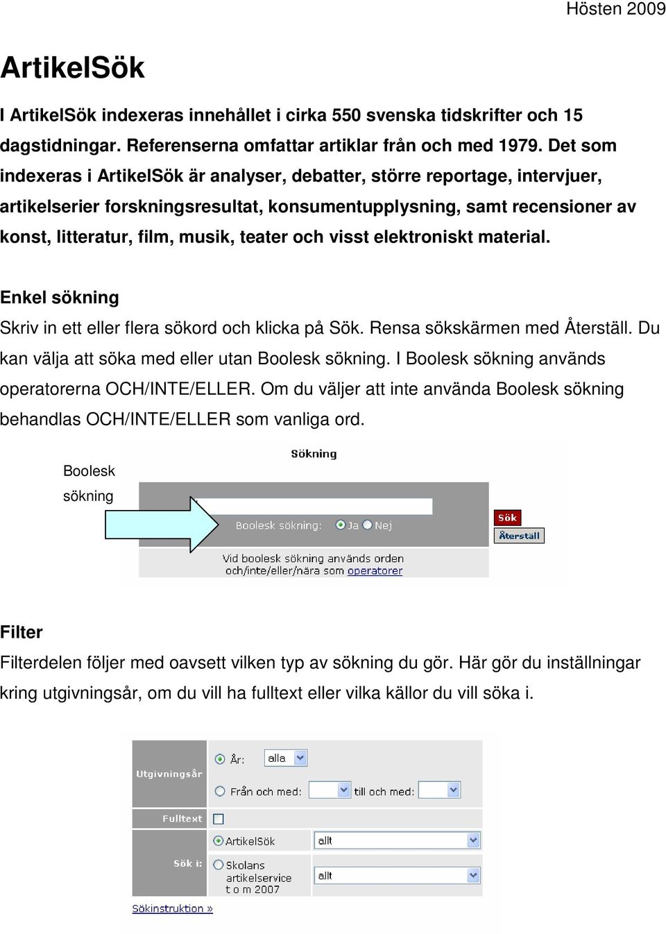 och visst elektroniskt material. Enkel sökning Skriv in ett eller flera sökord och klicka på Sök. Rensa sökskärmen med Återställ. Du kan välja att söka med eller utan Boolesk sökning.