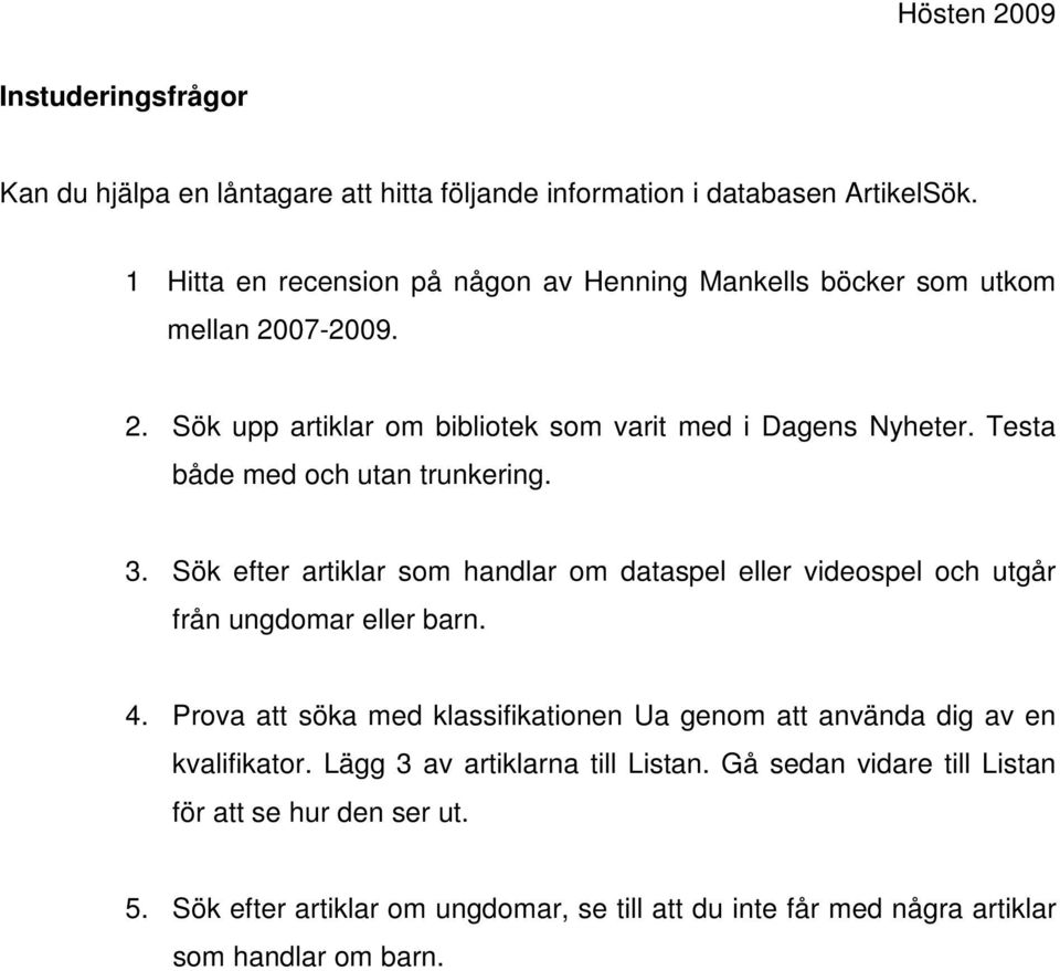 Testa både med och utan trunkering. 3. Sök efter artiklar som handlar om dataspel eller videospel och utgår från ungdomar eller barn. 4.