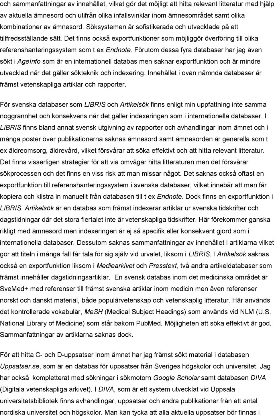 Förutom dessa fyra databaser har jag även sökt i AgeInfo som är en internationell databas men saknar exportfunktion och är mindre utvecklad när det gäller sökteknik och indexering.