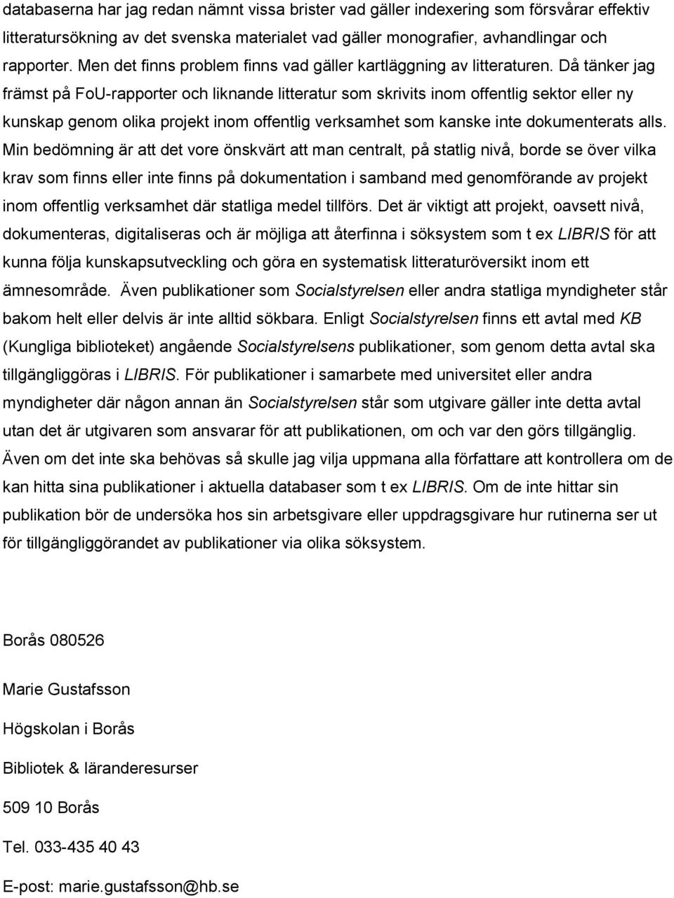 Då tänker jag främst på FoU-rapporter och liknande litteratur som skrivits inom offentlig sektor eller ny kunskap genom olika projekt inom offentlig verksamhet som kanske inte dokumenterats alls.