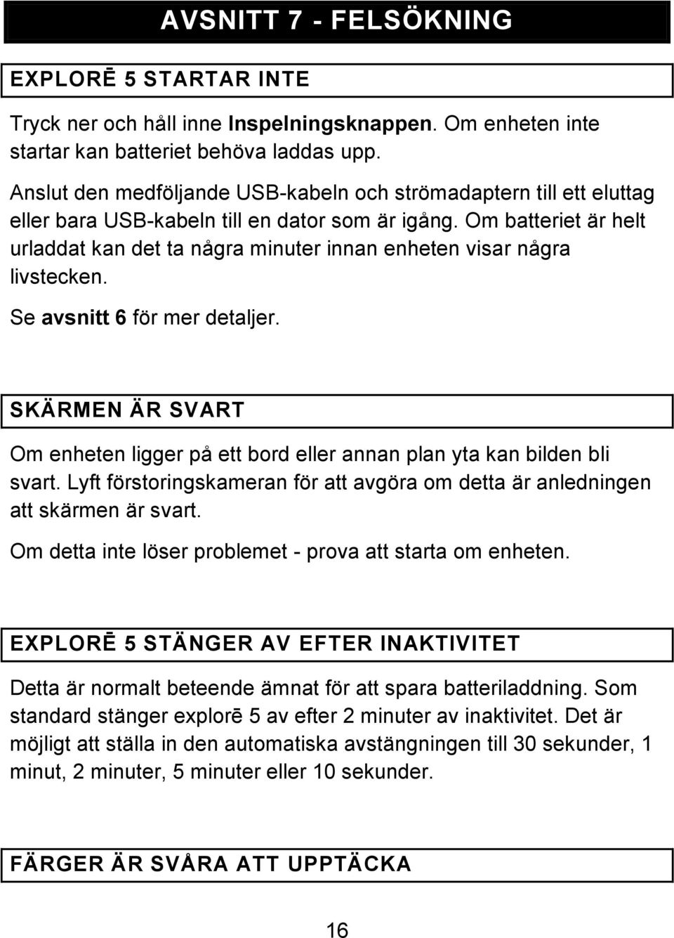 Om batteriet är helt urladdat kan det ta några minuter innan enheten visar några livstecken. Se avsnitt 6 för mer detaljer.