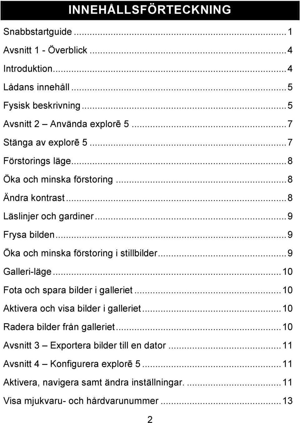 .. 9 Öka och minska förstoring i stillbilder... 9 Galleri-läge... 10 Fota och spara bilder i galleriet... 10 Aktivera och visa bilder i galleriet.