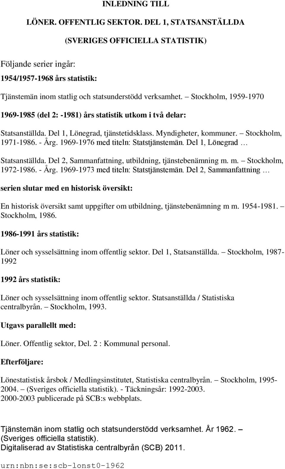 Stockholm, 1959-1970 1969-1985 (del 2: -1981) års statistik utkom i två delar: Statsanställda. Del 1, Lönegrad, tjänstetidsklass. Myndigheter, kommuner. Stockholm, 1971-1986. - Årg.