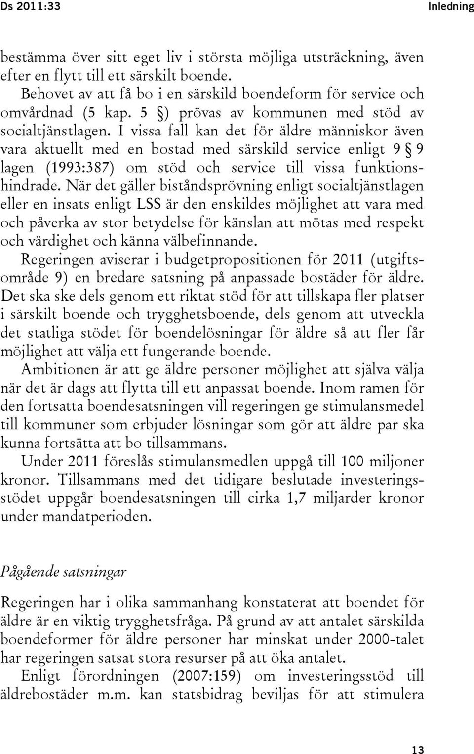 I vissa fall kan det för äldre människor även vara aktuellt med en bostad med särskild service enligt 9 9 lagen (1993:387) om stöd och service till vissa funktionshindrade.