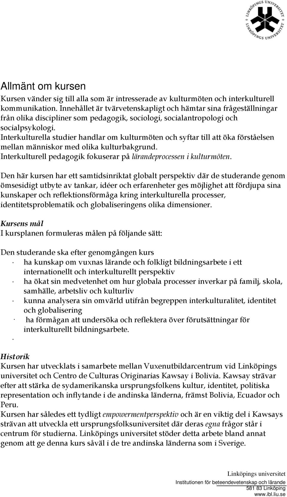 Interkulturella studier handlar om kulturmöten och syftar till att öka förståelsen mellan människor med olika kulturbakgrund. Interkulturell pedagogik fokuserar på lärandeprocessen i kulturmöten.