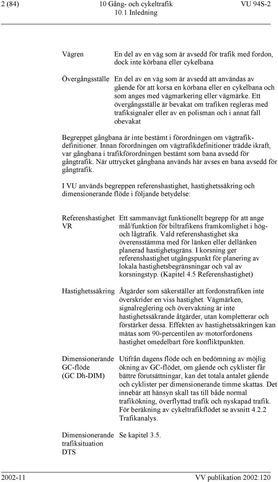 Ett övergångsställe är bevakat om trafiken regleras med trafiksignaler eller av en polisman och i annat fall obevakat Begreppet gångbana är inte bestämt i förordningen om vägtrafikdefinitioner.