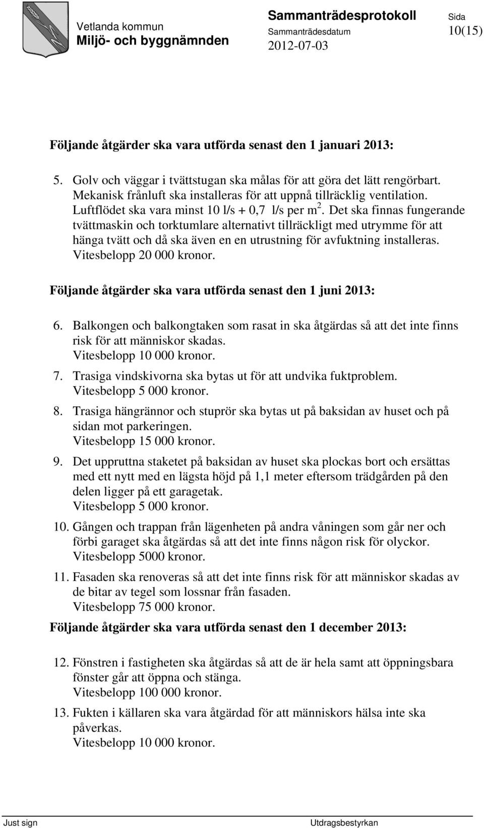 Det ska finnas fungerande tvättmaskin och torktumlare alternativt tillräckligt med utrymme för att hänga tvätt och då ska även en en utrustning för avfuktning installeras. Vitesbelopp 20 000 kronor.