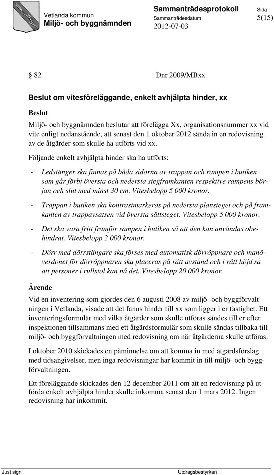 Följande enkelt avhjälpta hinder ska ha utförts: - Ledstänger ska finnas på båda sidorna av trappan och rampen i butiken som går förbi översta och nedersta stegframkanten respektive rampens början