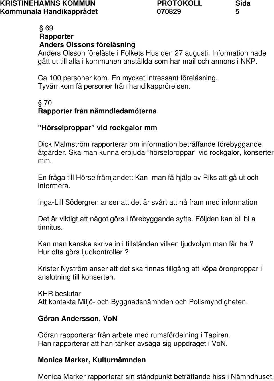 70 Rapporter från nämndledamöterna Hörselproppar vid rockgalor mm Dick Malmström rapporterar om information beträffande förebyggande åtgärder.