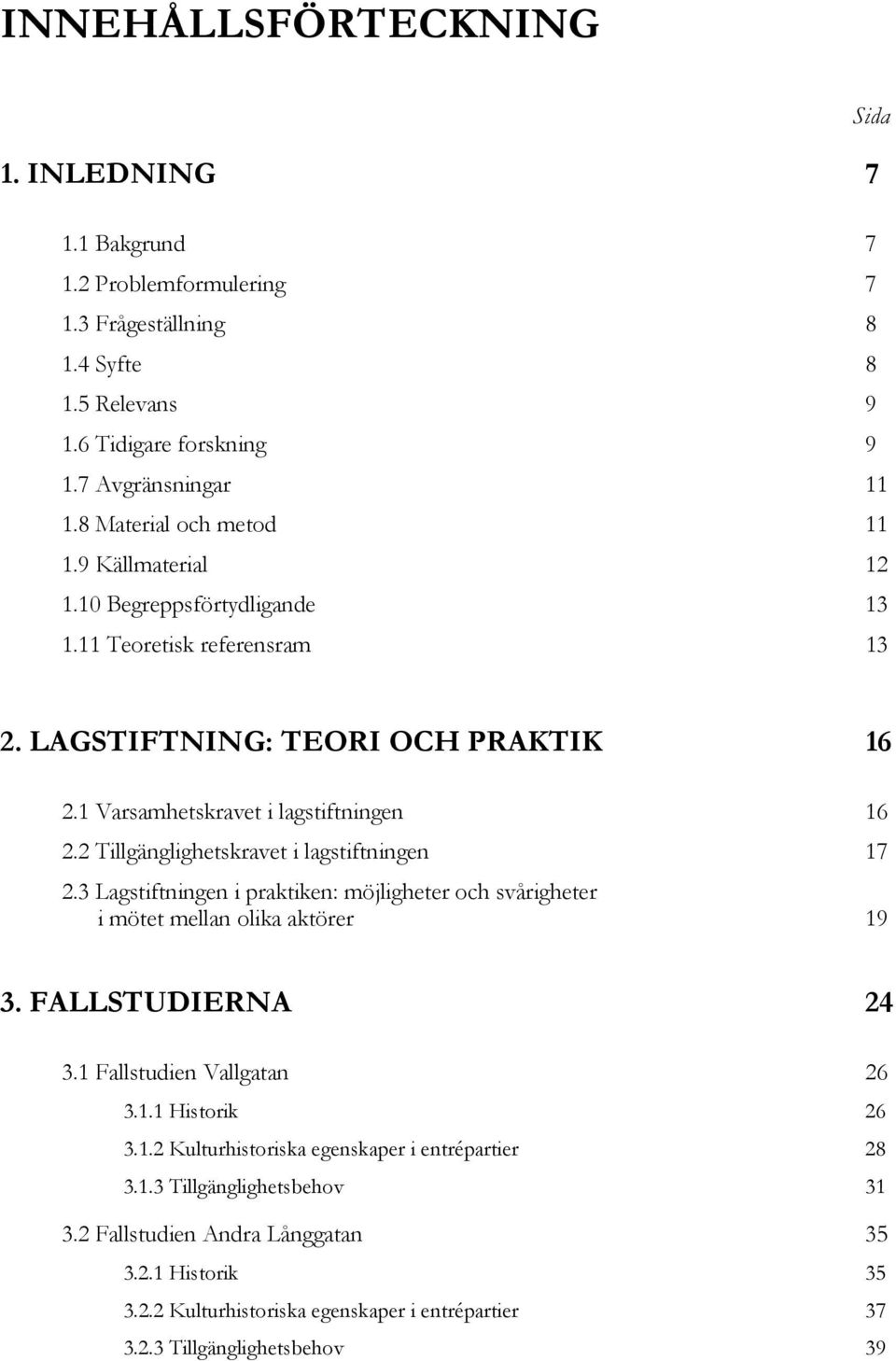 2 Tillgänglighetskravet i lagstiftningen 17 2.3 Lagstiftningen i praktiken: möjligheter och svårigheter i mötet mellan olika aktörer 19 3. FALLSTUDIERNA 24 3.1 Fallstudien Vallgatan 26 3.1.1 Historik 26 3.