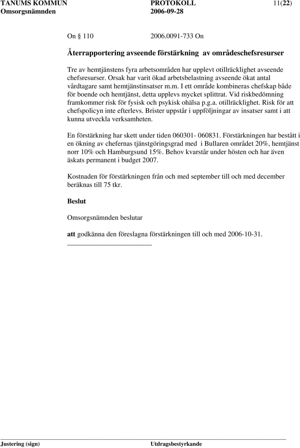 Orsak har varit ökad arbetsbelastning avseende ökat antal vårdtagare samt hemtjänstinsatser m.m. I ett område kombineras chefskap både för boende och hemtjänst, detta upplevs mycket splittrat.