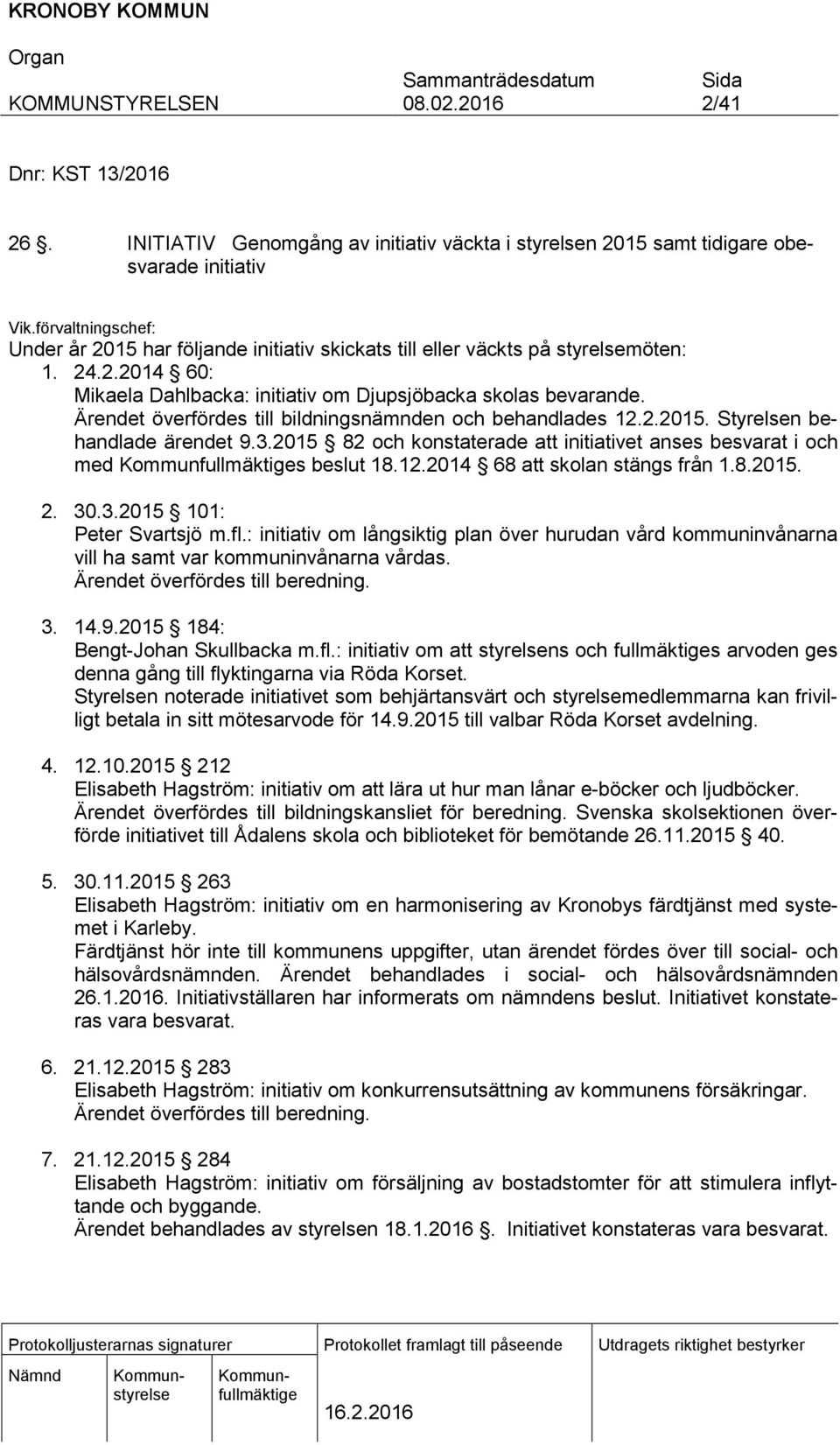 Ärendet överfördes till bildningsnämnden och behandlades 12.2.2015. Styrelsen behandlade ärendet 9.3.2015 82 och konstaterade att initiativet anses besvarat i och med s beslut 18.12.2014 68 att skolan stängs från 1.