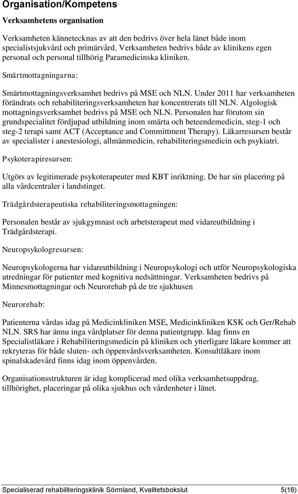 Under 2011 har verksamheten förändrats och rehabiliteringsverksamheten har koncentrerats till NLN. Algologisk mottagningsverksamhet bedrivs på MSE och NLN.