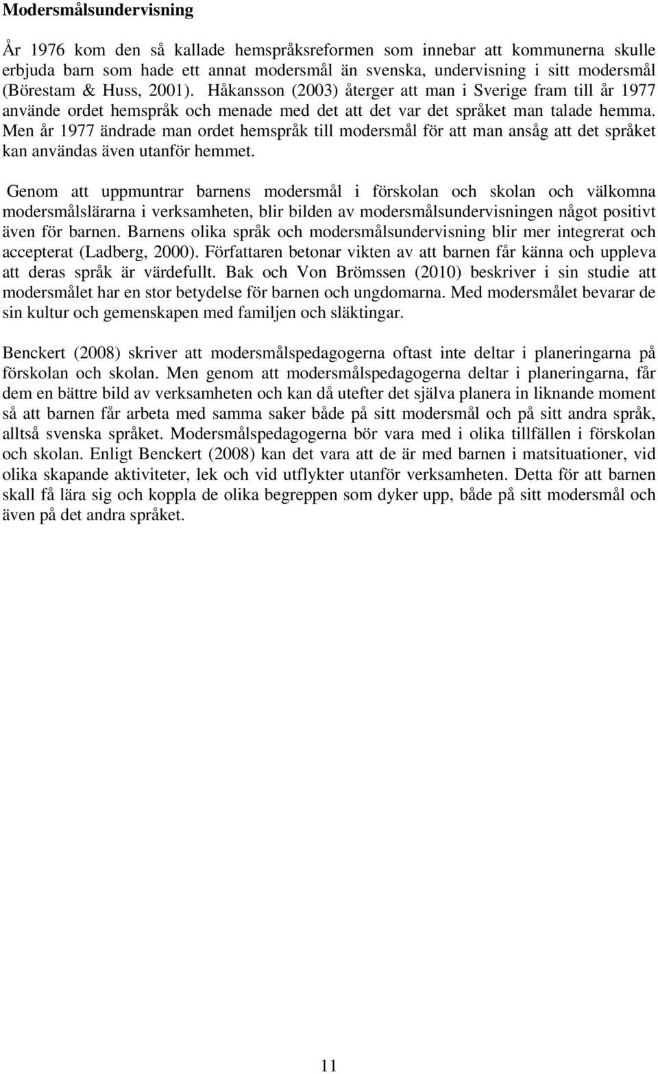 Men år 1977 ändrade man ordet hemspråk till modersmål för att man ansåg att det språket kan användas även utanför hemmet.