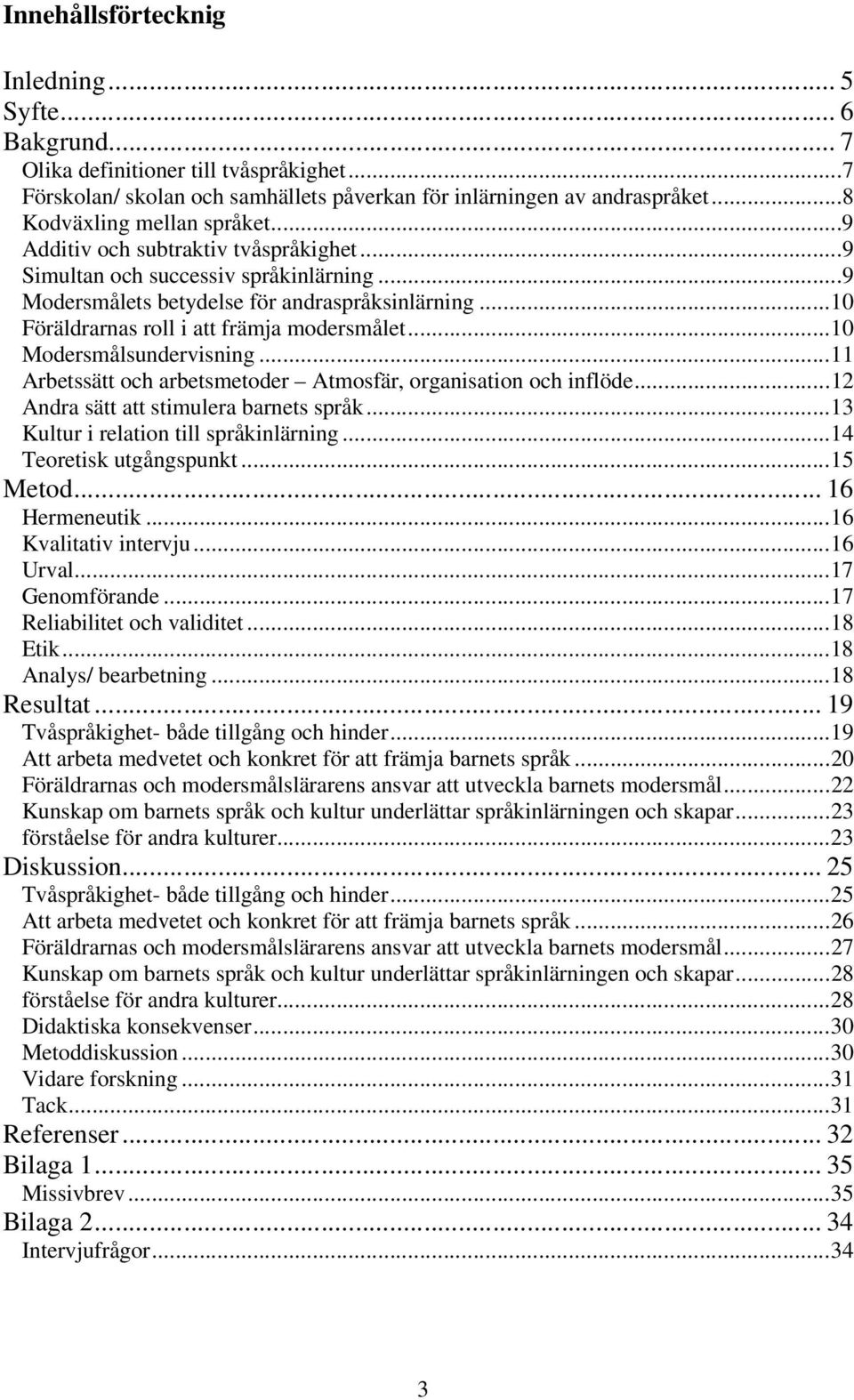 ..10 Föräldrarnas roll i att främja modersmålet...10 Modersmålsundervisning...11 Arbetssätt och arbetsmetoder Atmosfär, organisation och inflöde...12 Andra sätt att stimulera barnets språk.