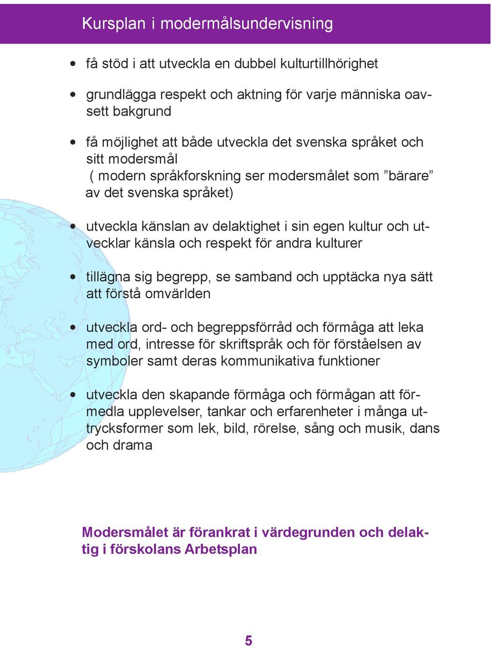 samband och upptäcka nya sätt att förstå omvärlden utveckla ord- och begreppsförråd och förmåga att leka med ord, intresse för skriftspråk och för förståelsen av symboler samt deras kommunikativa