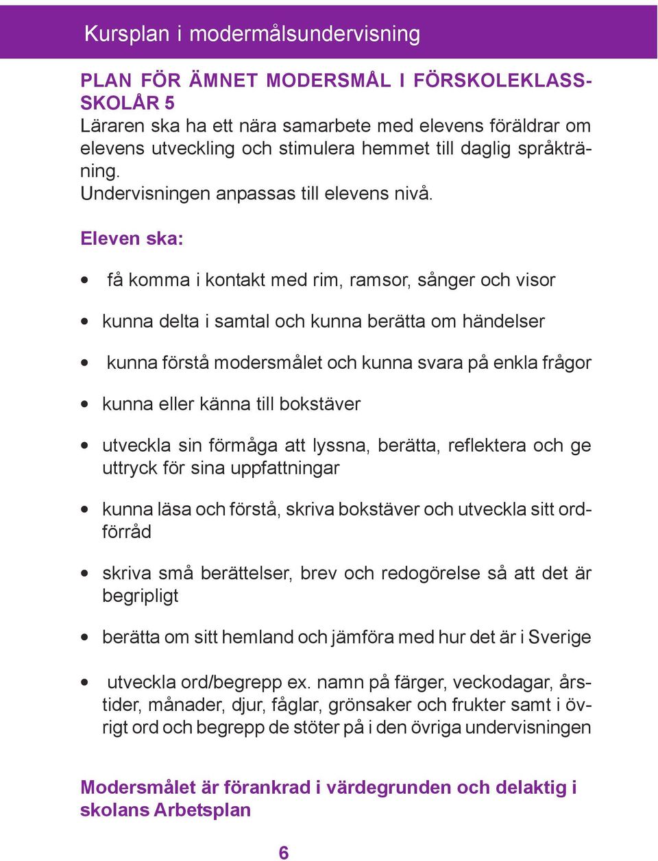 Eleven ska: få komma i kontakt med rim, ramsor, sånger och visor kunna delta i samtal och kunna berätta om händelser kunna förstå modersmålet och kunna svara på enkla frågor kunna eller känna till