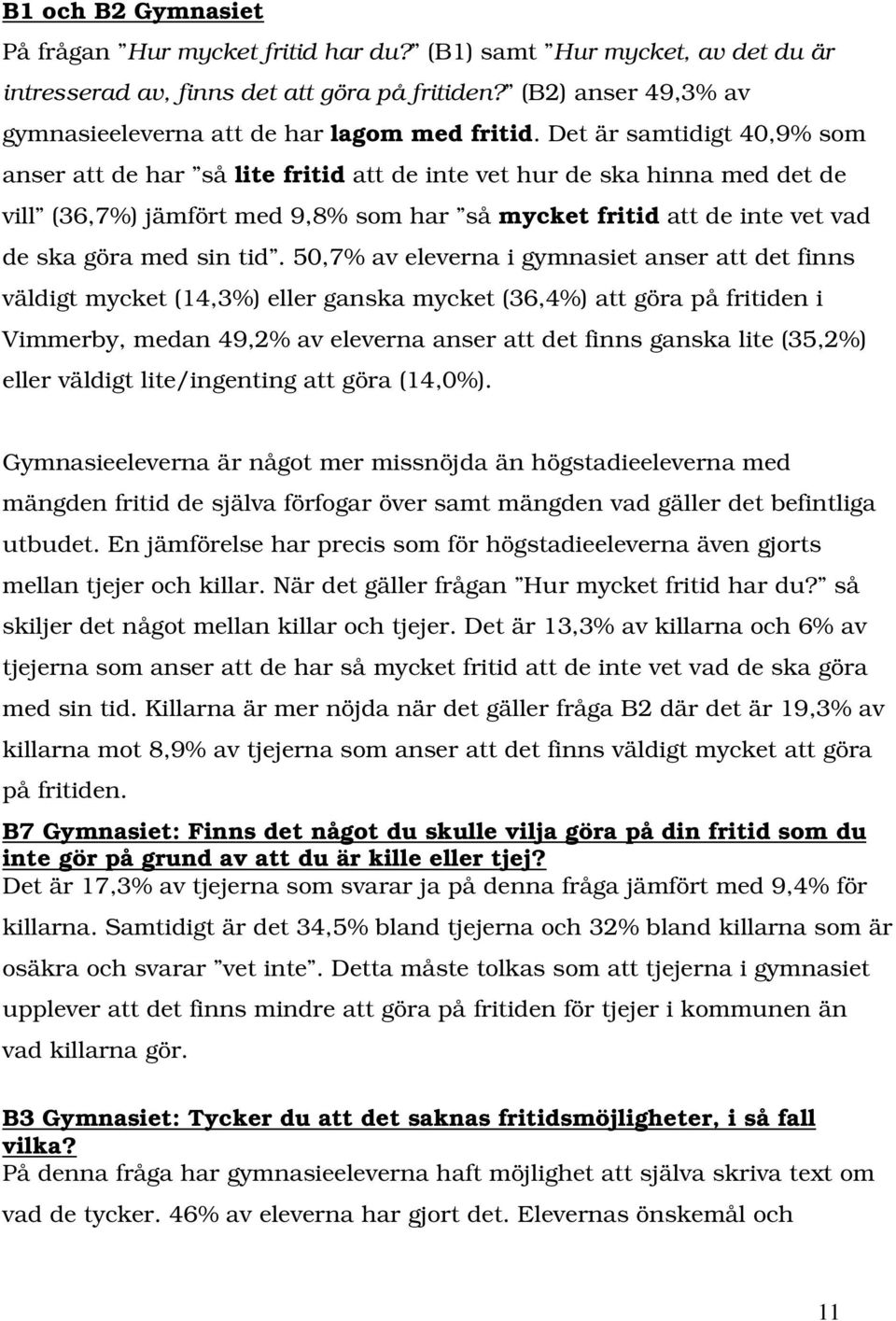 Det är samtidigt 40,9% som anser att de har så lite fritid att de inte vet hur de ska hinna med det de vill (36,7%) jämfört med 9,8% som har så mycket fritid att de inte vet vad de ska göra med sin