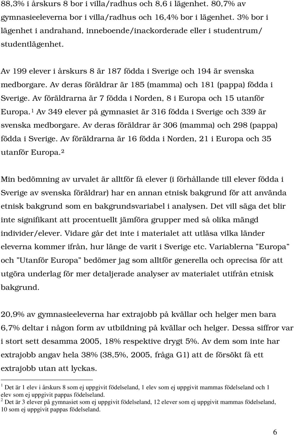 Av deras föräldrar är 185 (mamma) och 181 (pappa) födda i Sverige. Av föräldrarna är 7 födda i Norden, 8 i Europa och 15 utanför Europa.