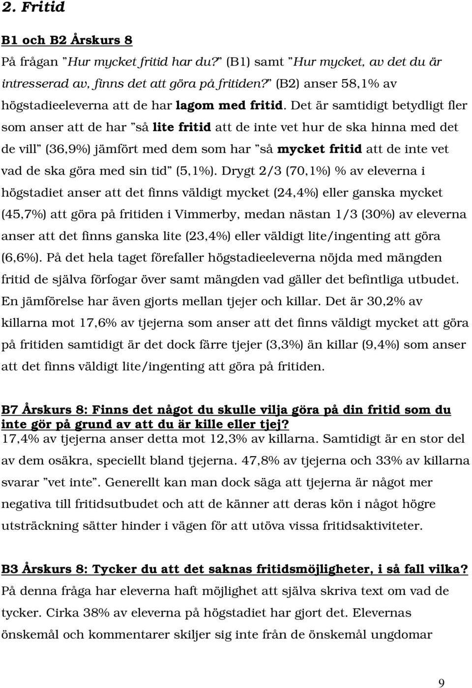 Det är samtidigt betydligt fler som anser att de har så lite fritid att de inte vet hur de ska hinna med det de vill (36,9%) jämfört med dem som har så mycket fritid att de inte vet vad de ska göra