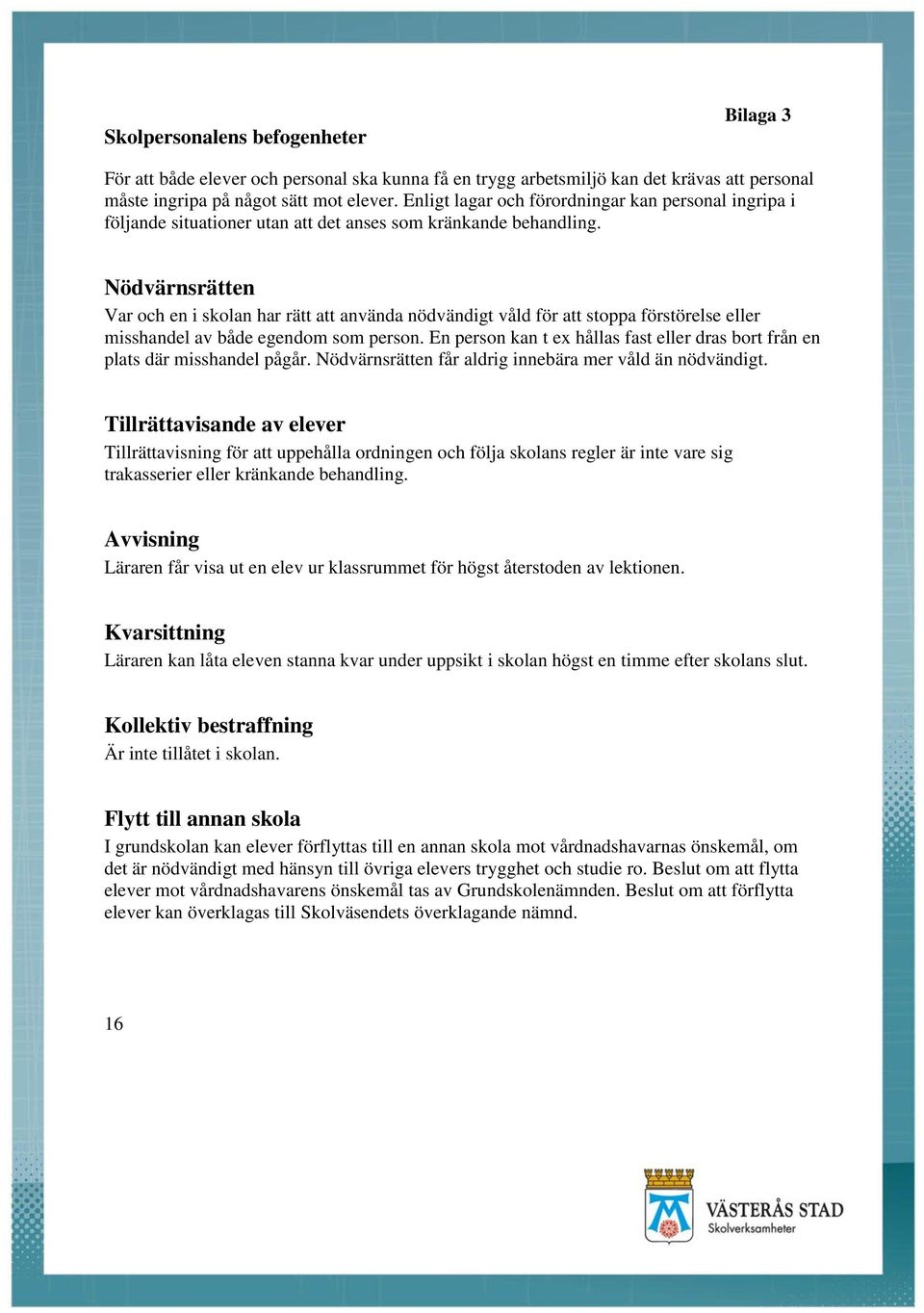 Nödvärnsrätten Var och en i skolan har rätt att använda nödvändigt våld för att stoppa förstörelse eller misshandel av både egendom som person.