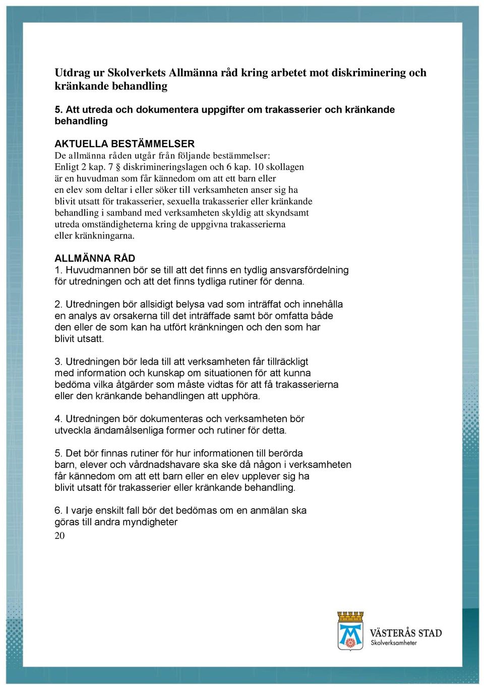 10 skollagen är en huvudman som får kännedom om att ett barn eller en elev som deltar i eller söker till verksamheten anser sig ha blivit utsatt för trakasserier, sexuella trakasserier eller