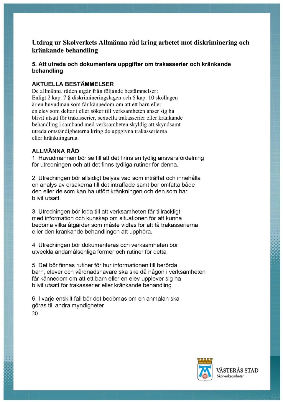 10 skollagen är en huvudman som får kännedom om att ett barn eller en elev som deltar i eller söker till verksamheten anser sig ha blivit utsatt för trakasserier, sexuella trakasserier eller