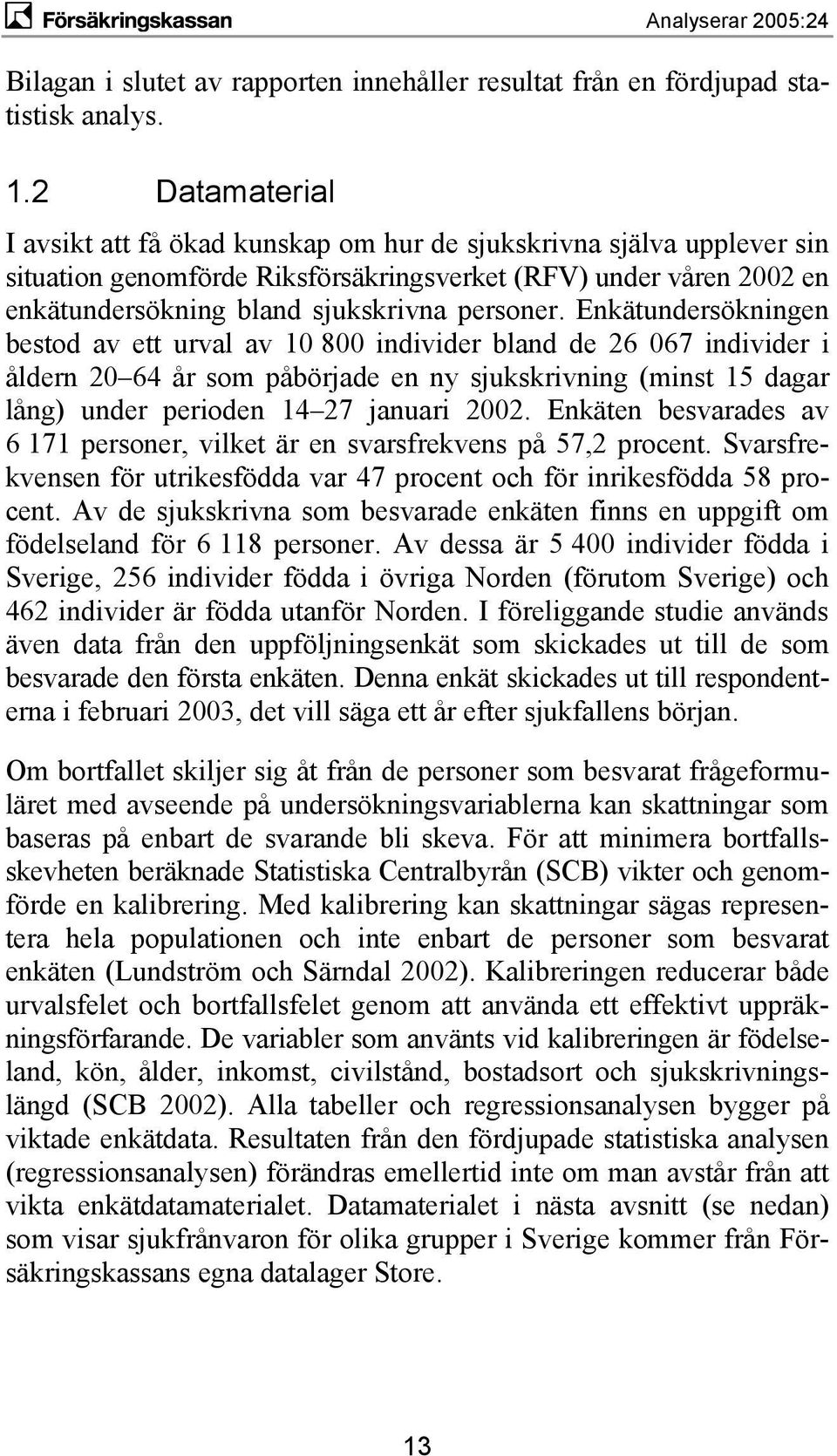 Enkätundersökningen bestod av ett urval av 10 800 individer bland de 26 067 individer i åldern 20 64 år som påbörjade en ny sjukskrivning (minst 15 dagar lång) under perioden 14 27 januari 2002.