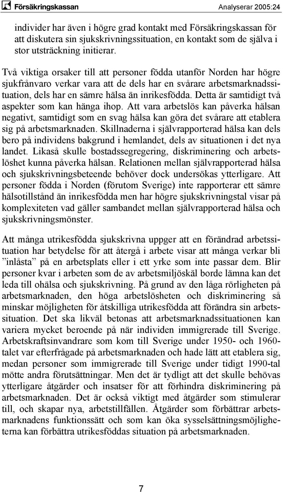 Detta är samtidigt två aspekter som kan hänga ihop. Att vara arbetslös kan påverka hälsan negativt, samtidigt som en svag hälsa kan göra det svårare att etablera sig på arbetsmarknaden.