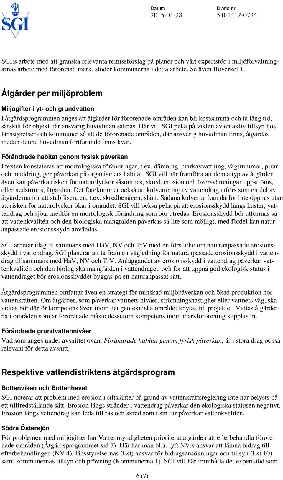 Åtgärder per miljöproblem Miljögifter i yt- och grundvatten I åtgärdsprogrammen anges att åtgärder för förorenade områden kan bli kostsamma och ta lång tid, särskilt för objekt där ansvarig huvudman