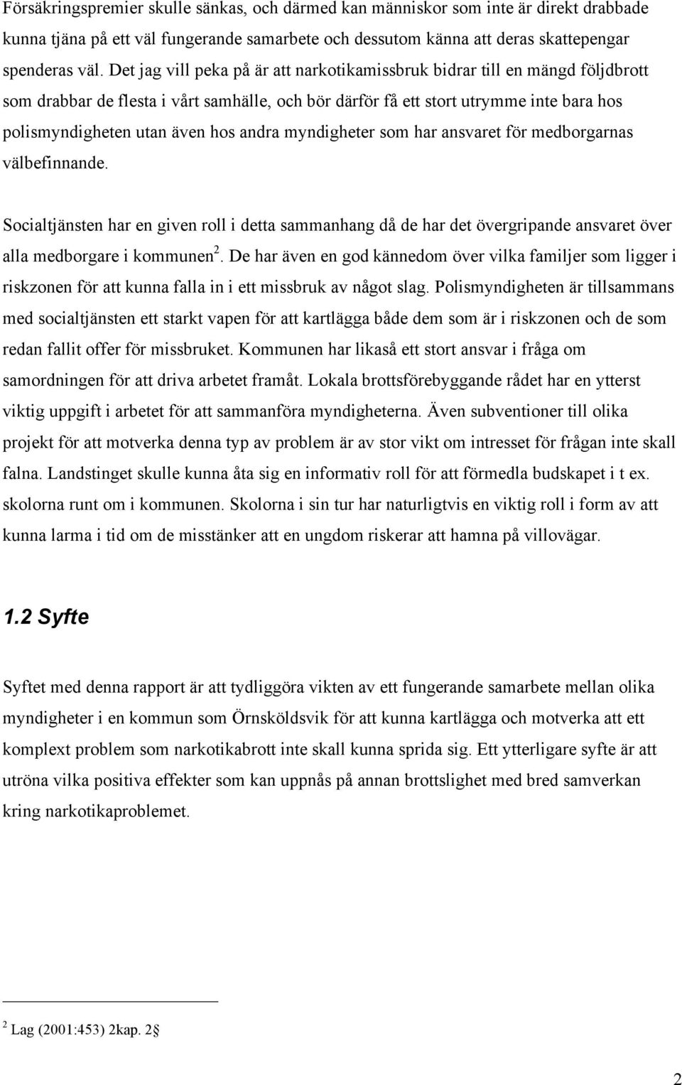 andra myndigheter som har ansvaret för medborgarnas välbefinnande. Socialtjänsten har en given roll i detta sammanhang då de har det övergripande ansvaret över alla medborgare i kommunen 2.