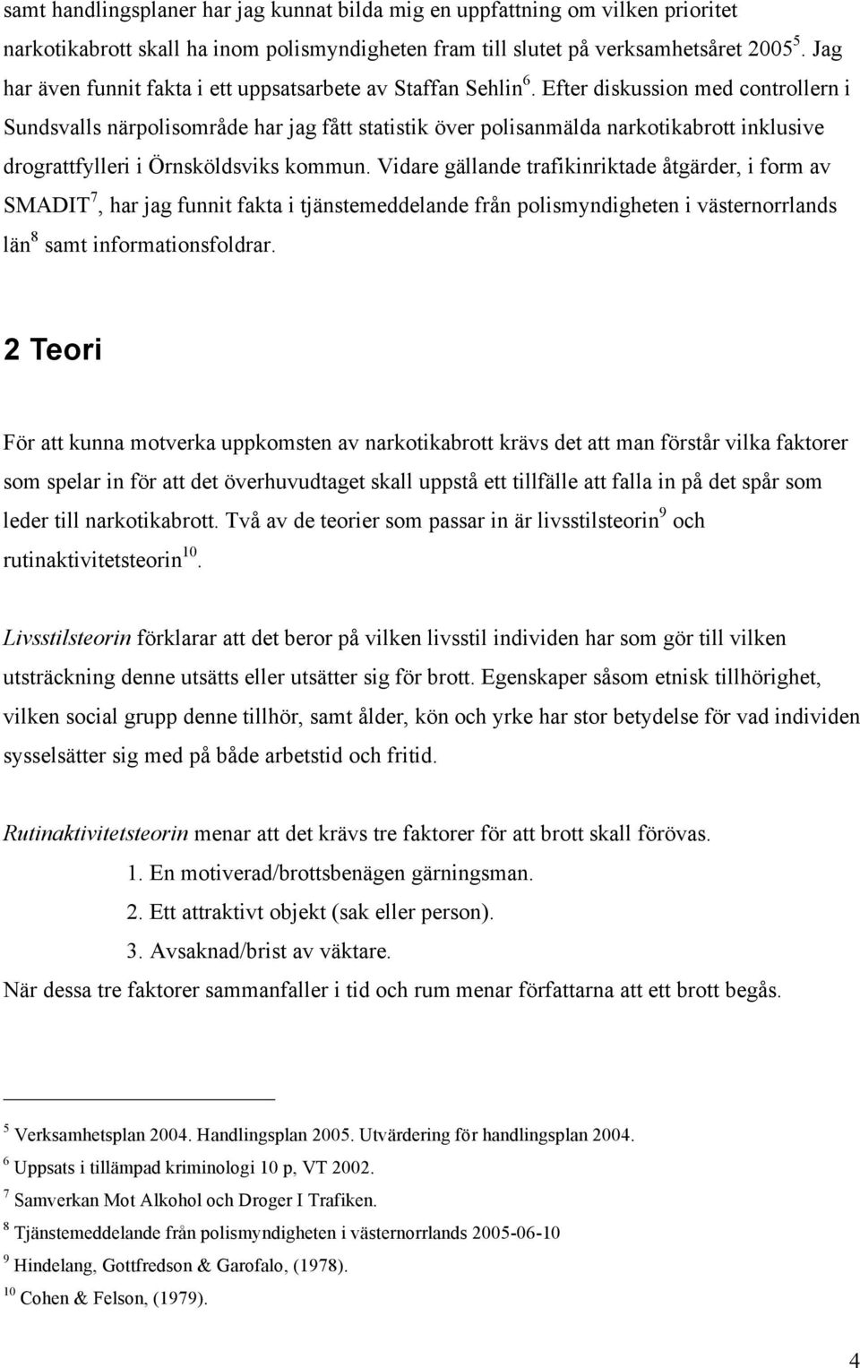 Efter diskussion med controllern i Sundsvalls närpolisområde har jag fått statistik över polisanmälda narkotikabrott inklusive drograttfylleri i Örnsköldsviks kommun.