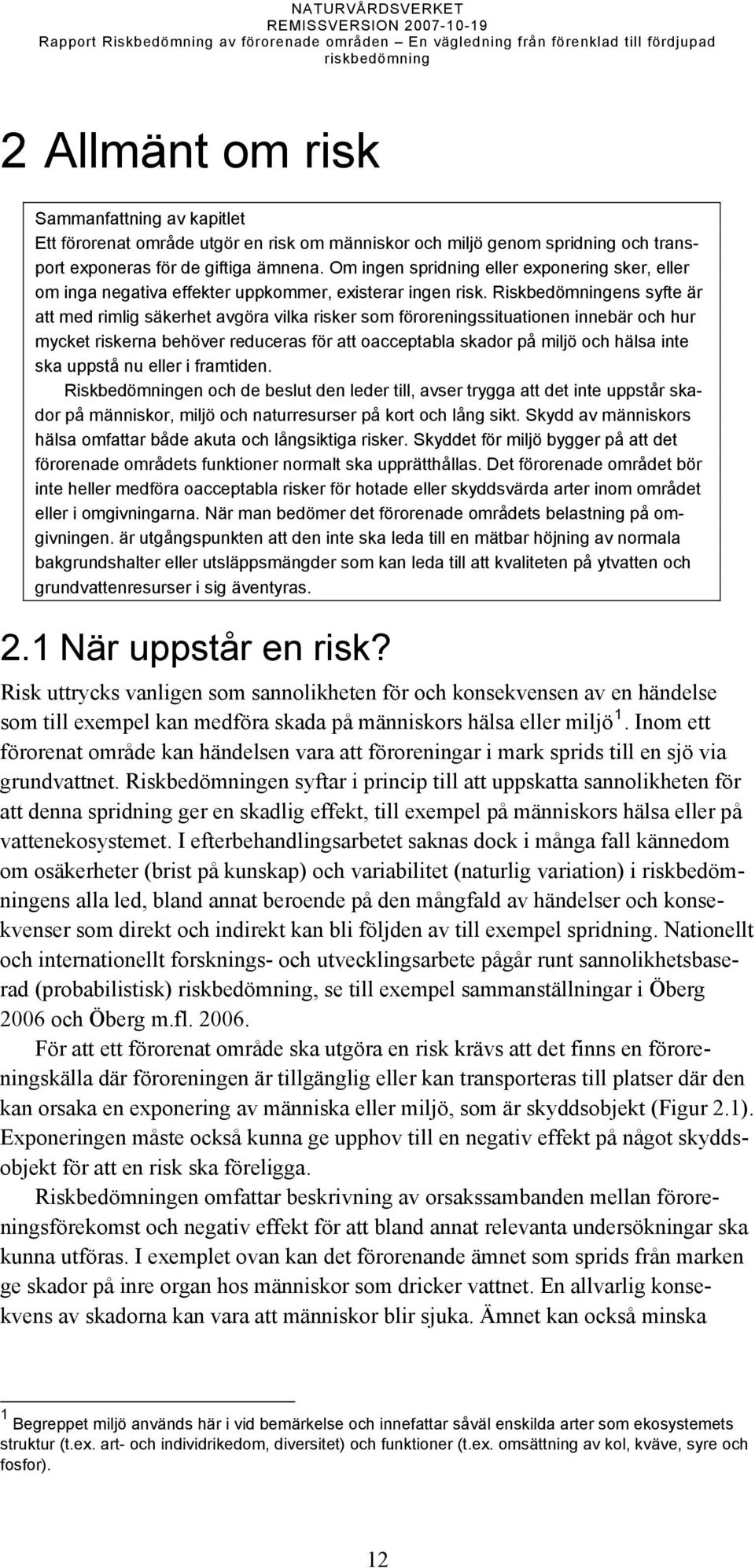 Riskbedömningens syfte är att med rimlig säkerhet avgöra vilka risker som föroreningssituationen innebär och hur mycket riskerna behöver reduceras för att oacceptabla skador på miljö och hälsa inte