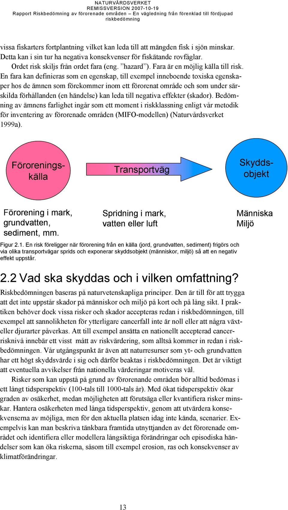 En fara kan definieras som en egenskap, till exempel inneboende toxiska egenskaper hos de ämnen som förekommer inom ett förorenat område och som under särskilda förhållanden (en händelse) kan leda