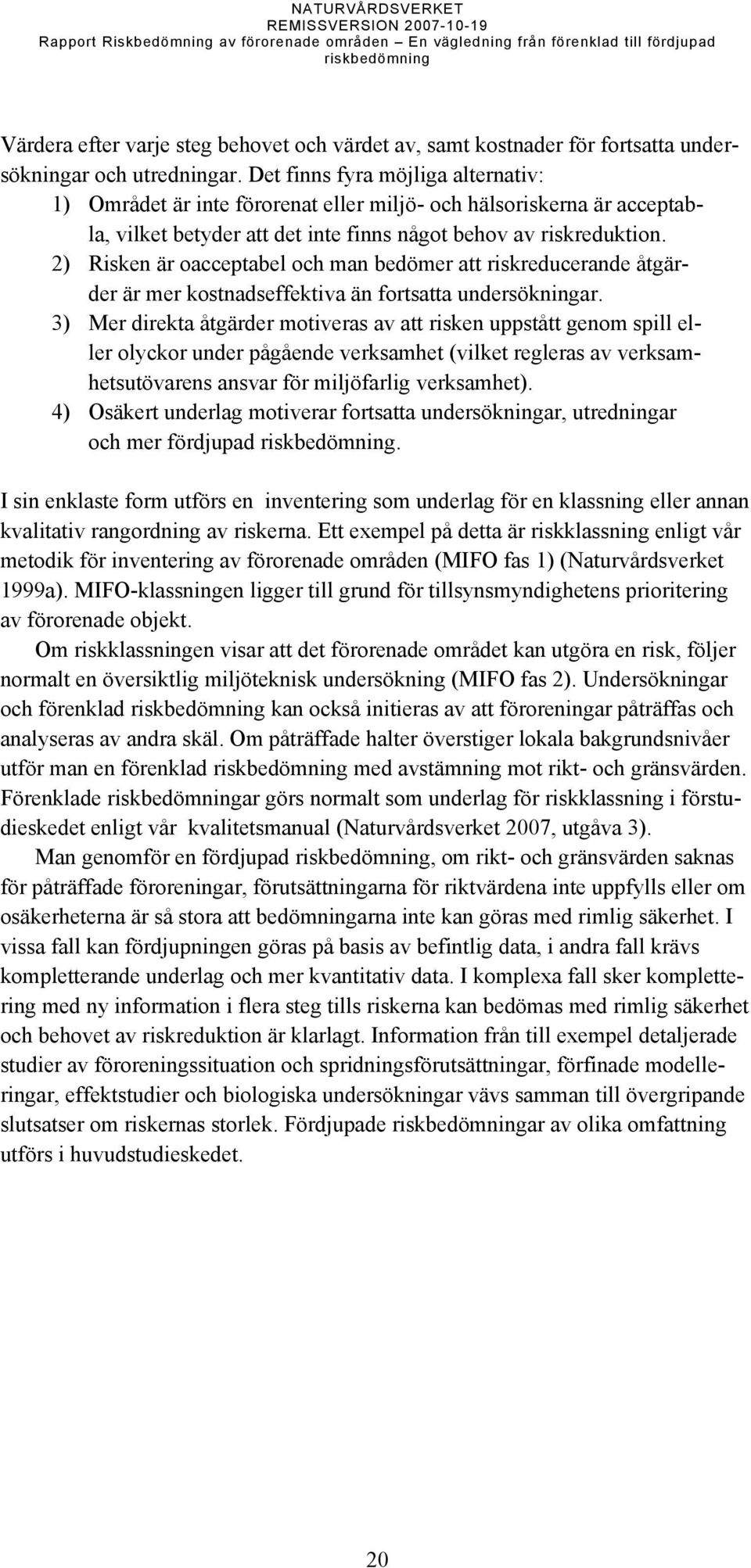 2) Risken är oacceptabel och man bedömer att riskreducerande åtgärder är mer kostnadseffektiva än fortsatta undersökningar.