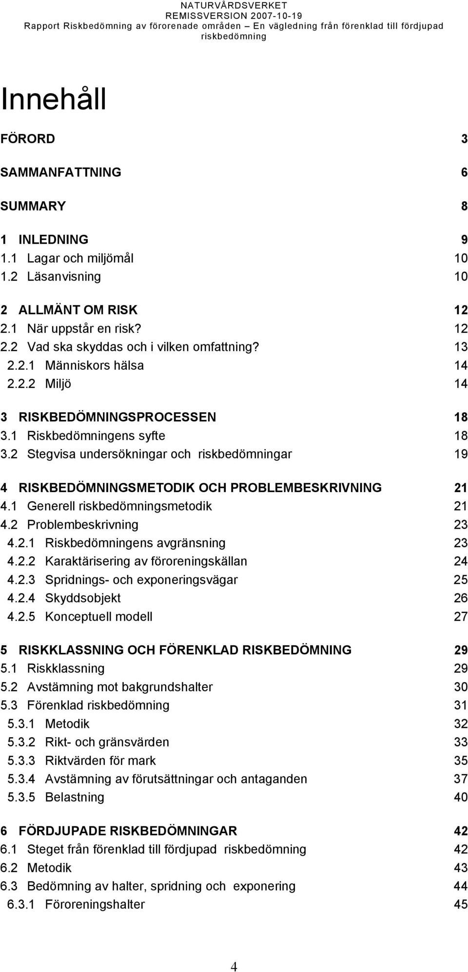 1 Generell smetodik 21 4.2 Problembeskrivning 23 4.2.1 Riskbedömningens avgränsning 23 4.2.2 Karaktärisering av föroreningskällan 24 4.2.3 Spridnings- och exponeringsvägar 25 4.2.4 Skyddsobjekt 26 4.