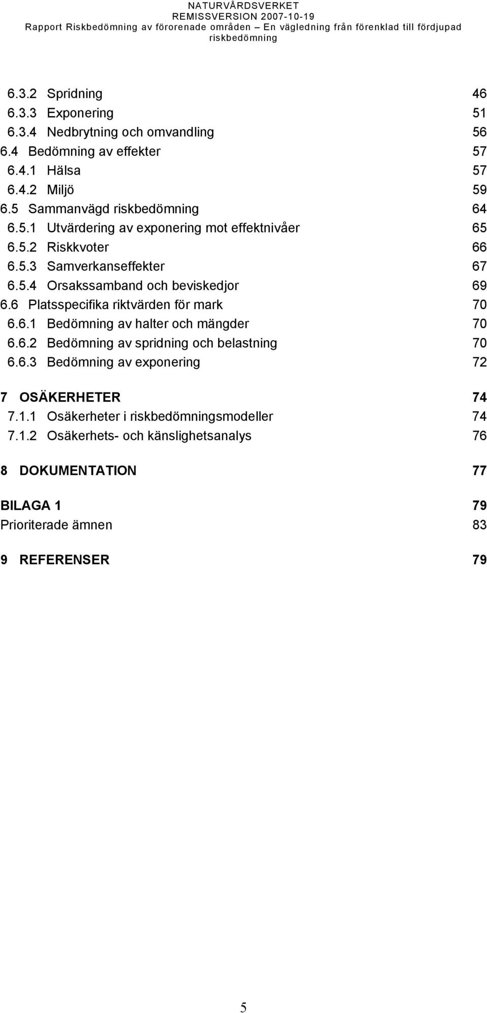 6 Platsspecifika riktvärden för mark 70 6.6.1 Bedömning av halter och mängder 70 6.6.2 Bedömning av spridning och belastning 70 6.6.3 Bedömning av exponering 72 7 OSÄKERHETER 74 7.