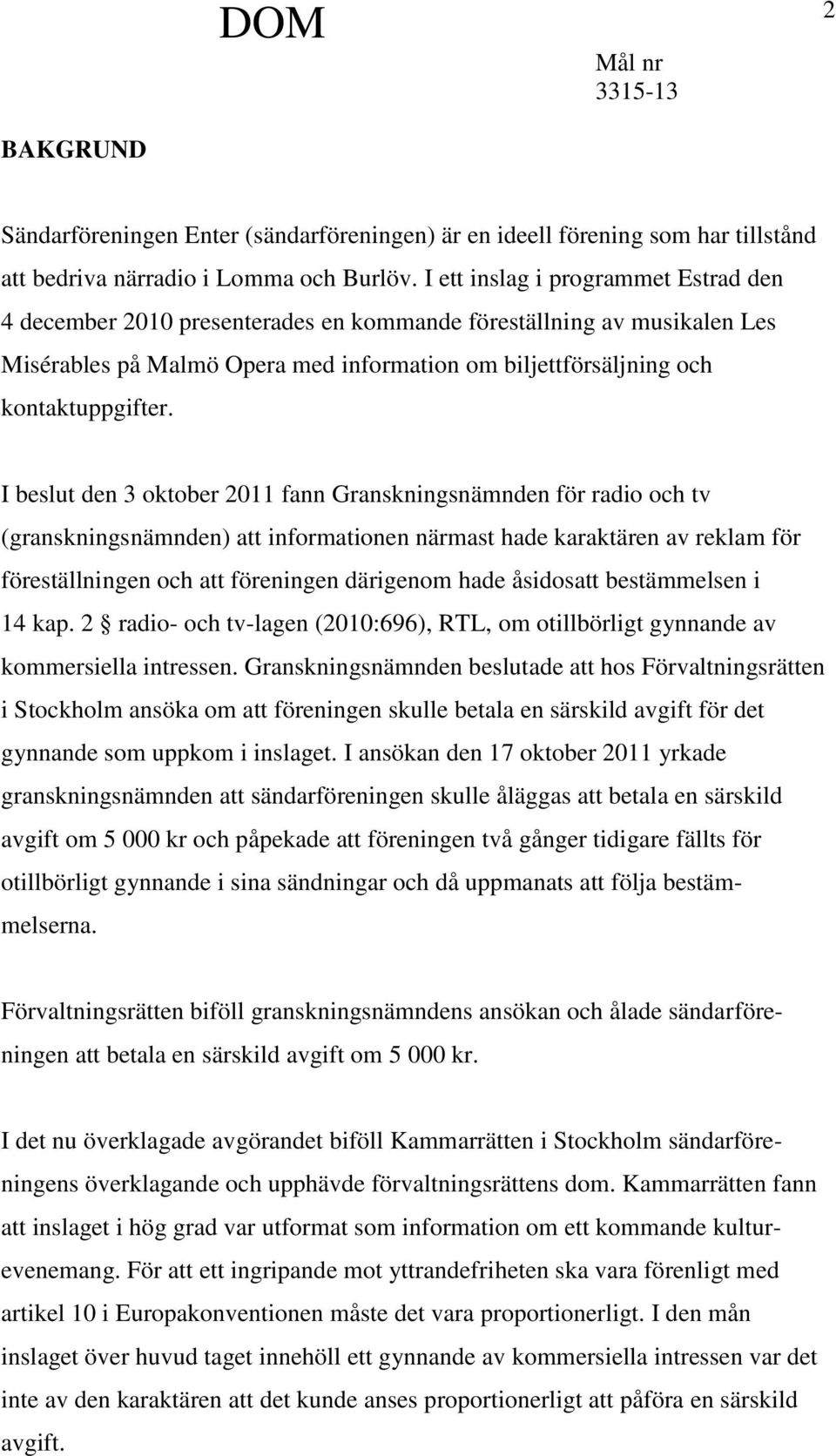 I beslut den 3 oktober 2011 fann Granskningsnämnden för radio och tv (granskningsnämnden) att informationen närmast hade karaktären av reklam för föreställningen och att föreningen därigenom hade