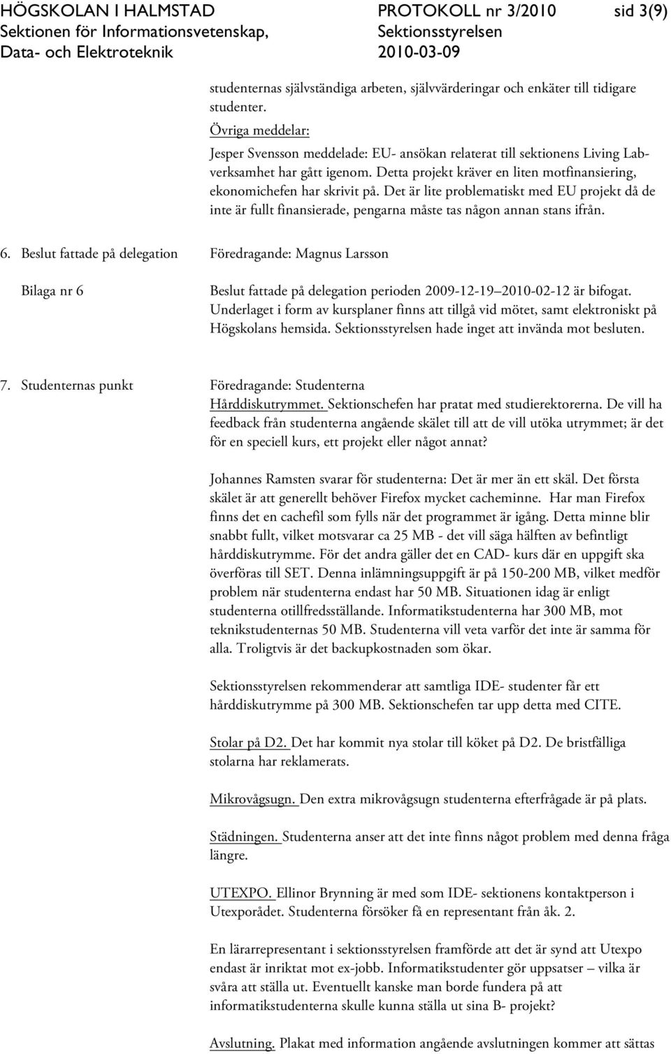 Det är lite problematiskt med EU projekt då de inte är fullt finansierade, pengarna måste tas någon annan stans ifrån. 6.