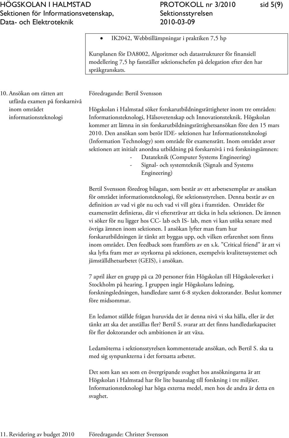 Ansökan om rätten att utfärda examen på forskarnivå inom området informationsteknologi Föredragande: Bertil Svensson Högskolan i Halmstad söker forskarutbildningsrättigheter inom tre områden: