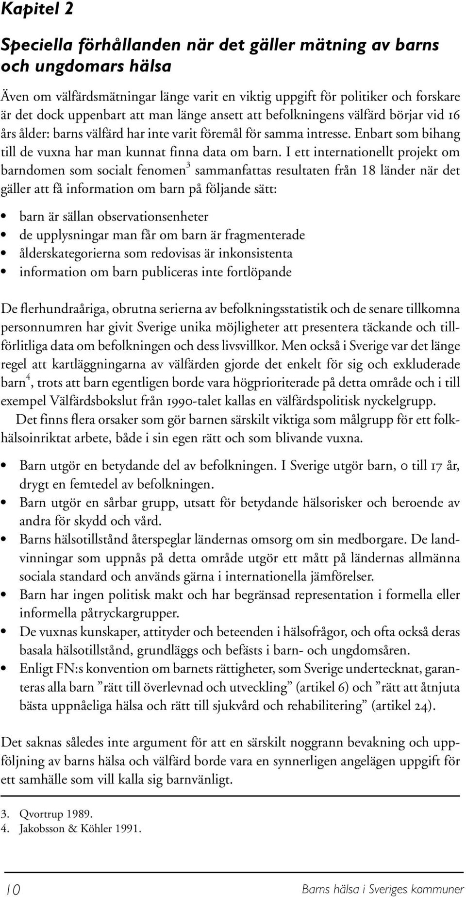 I ett internationellt projekt om barndomen som socialt fenomen 3 sammanfattas resultaten från 18 länder när det gäller att få information om barn på följande sätt: barn är sällan observationsenheter