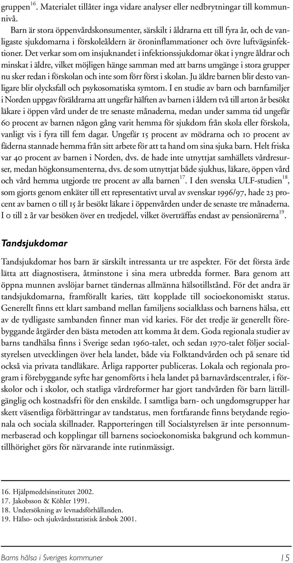 Det verkar som om insjuknandet i infektionssjukdomar ökat i yngre åldrar och minskat i äldre, vilket möjligen hänge samman med att barns umgänge i stora grupper nu sker redan i förskolan och inte som