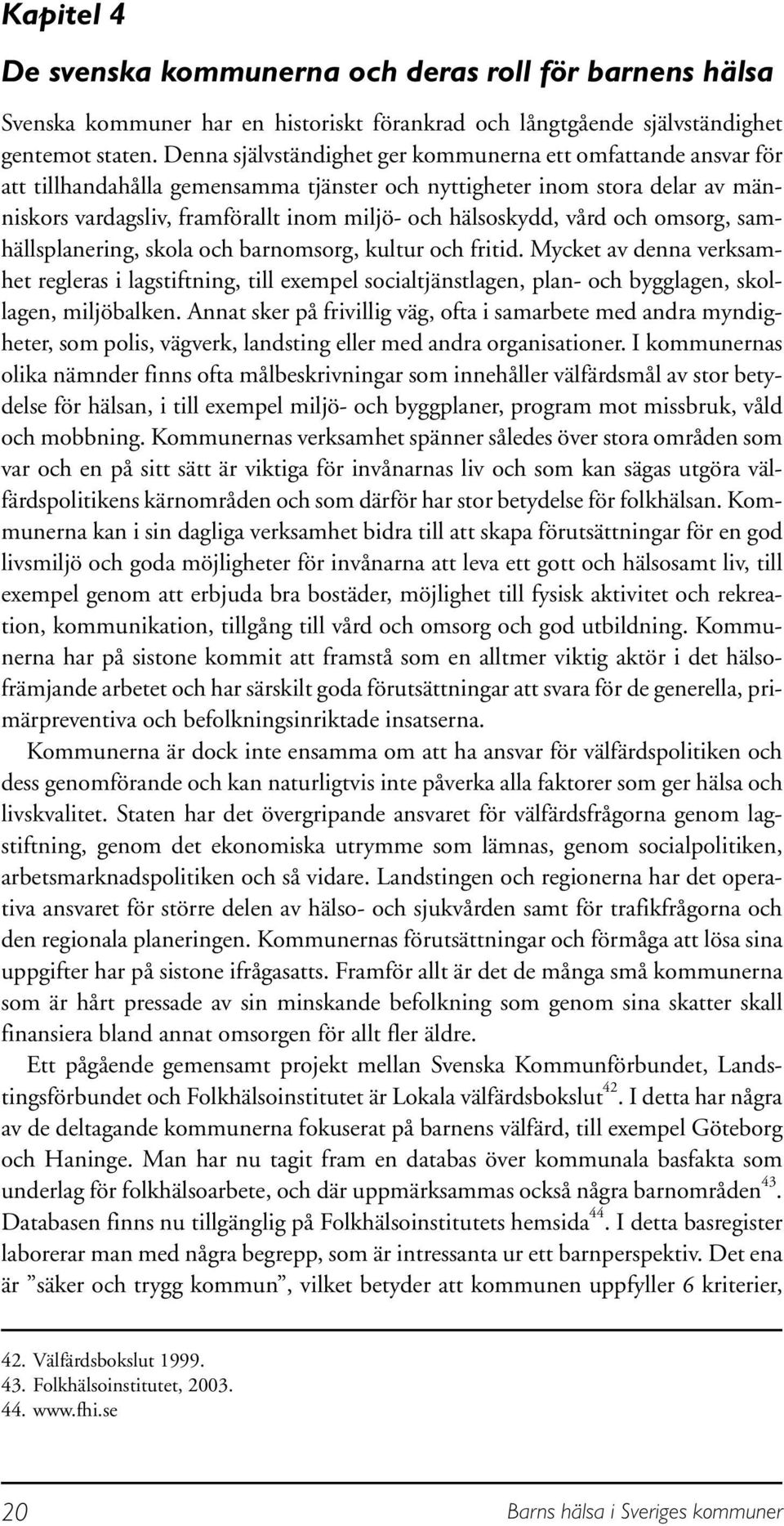 hälsoskydd, vård och omsorg, samhällsplanering, skola och barnomsorg, kultur och fritid.