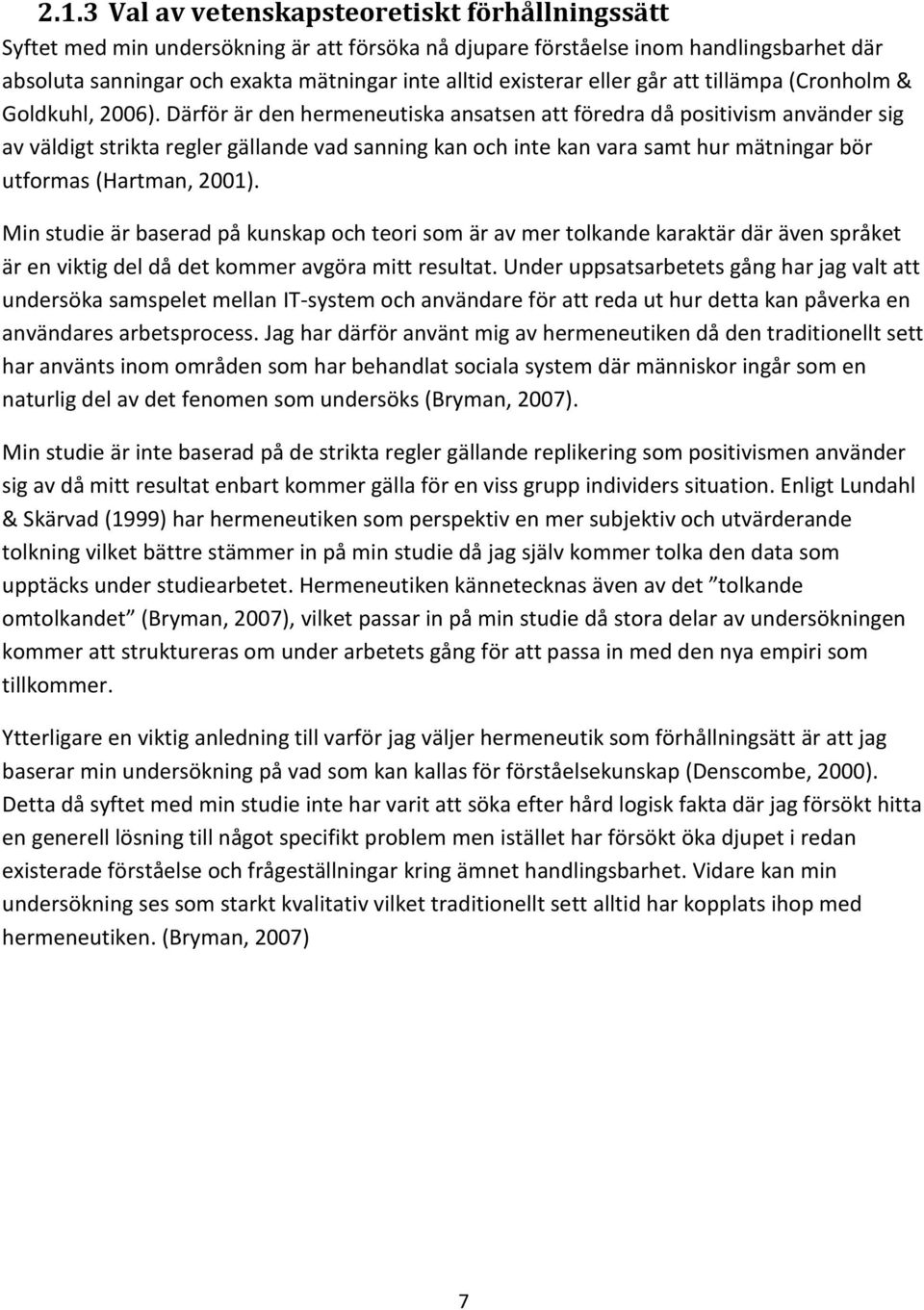 Därför är den hermeneutiska ansatsen att föredra då positivism använder sig av väldigt strikta regler gällande vad sanning kan och inte kan vara samt hur mätningar bör utformas (Hartman, 2001).