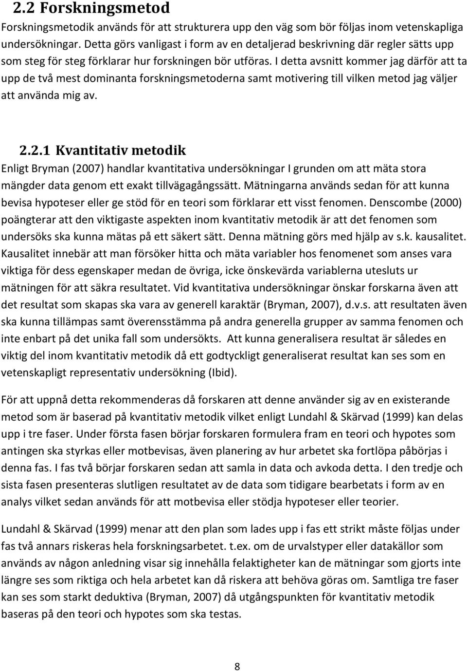 I detta avsnitt kommer jag därför att ta upp de två mest dominanta forskningsmetoderna samt motivering till vilken metod jag väljer att använda mig av. 2.